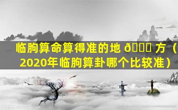 临朐算命算得准的地 🐛 方（2020年临朐算卦哪个比较准）